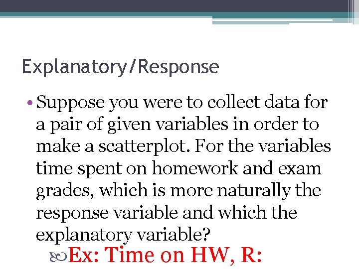 Explanatory/Response • Suppose you were to collect data for a pair of given variables