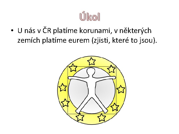 Úkol • U nás v ČR platíme korunami, v některých zemích platíme eurem (zjisti,