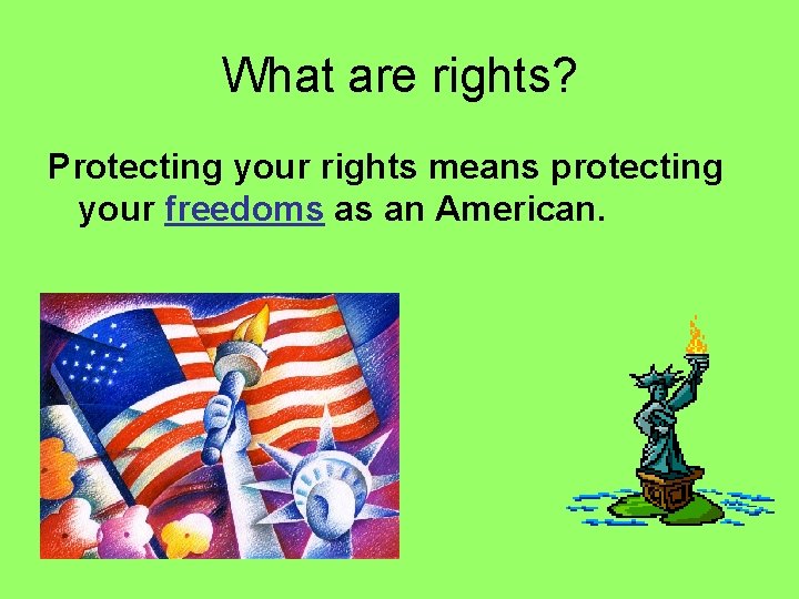 What are rights? Protecting your rights means protecting your freedoms as an American. 