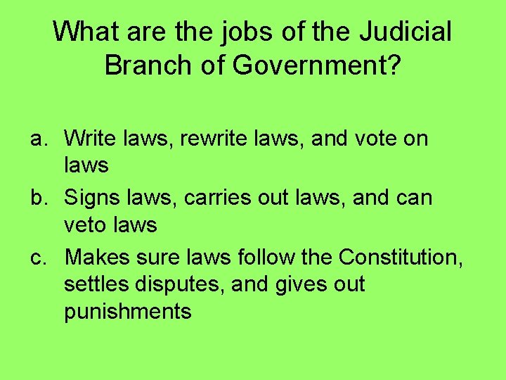 What are the jobs of the Judicial Branch of Government? a. Write laws, rewrite