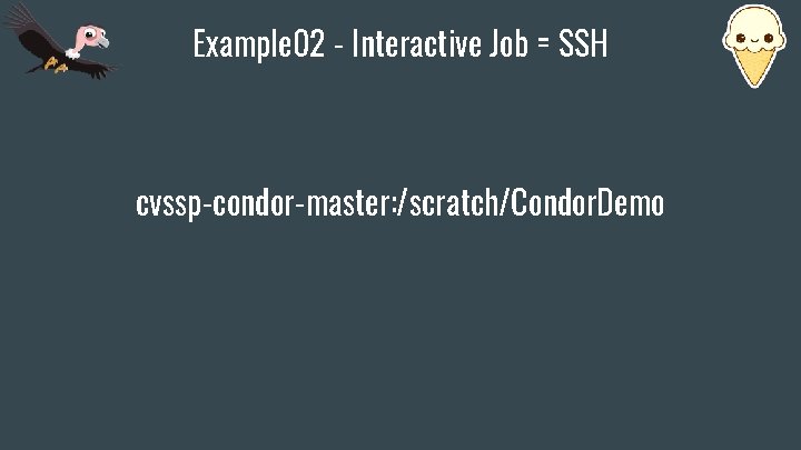 Example 02 - Interactive Job = SSH cvssp-condor-master: /scratch/Condor. Demo 