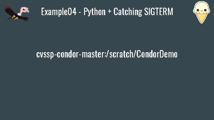 Example 04 - Python + Catching SIGTERM cvssp-condor-master: /scratch/Condor. Demo 