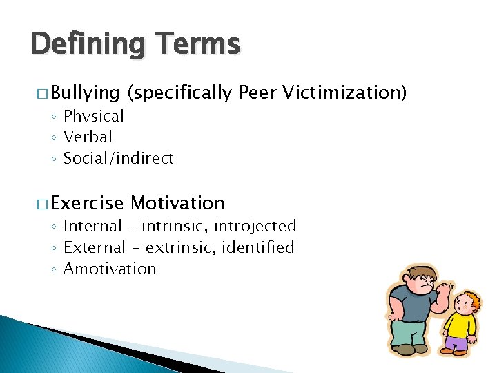 Defining Terms � Bullying (specifically Peer Victimization) � Exercise Motivation ◦ Physical ◦ Verbal