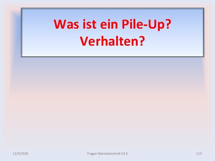 Was ist ein Pile Up? Verhalten? 12/3/2020 Fragen Betriebstechnik V 2. 8 119 