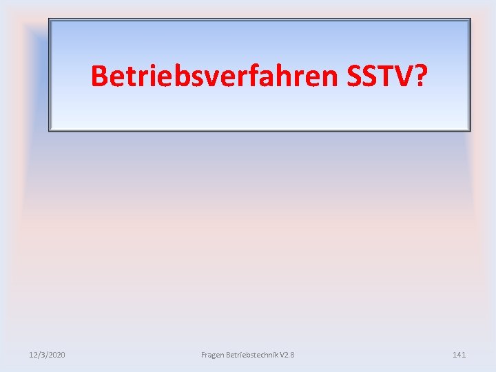 Betriebsverfahren SSTV? 12/3/2020 Fragen Betriebstechnik V 2. 8 141 