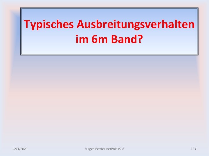 Typisches Ausbreitungsverhalten im 6 m Band? 12/3/2020 Fragen Betriebstechnik V 2. 8 147 