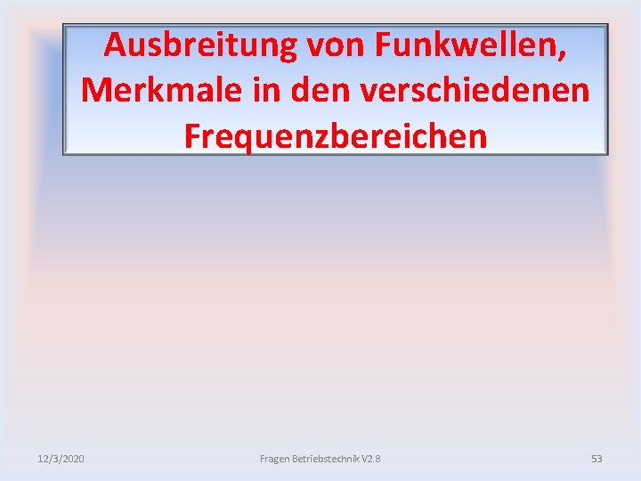 Ausbreitung von Funkwellen, Merkmale in den verschiedenen Frequenzbereichen 12/3/2020 Fragen Betriebstechnik V 2. 8