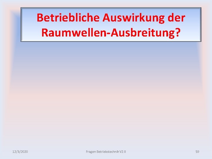 Betriebliche Auswirkung der Raumwellen Ausbreitung? 12/3/2020 Fragen Betriebstechnik V 2. 8 59 