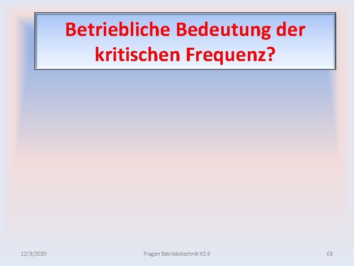 Betriebliche Bedeutung der kritischen Frequenz? 12/3/2020 Fragen Betriebstechnik V 2. 8 63 