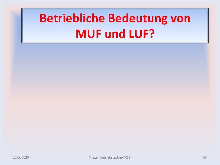 Betriebliche Bedeutung von MUF und LUF? 12/3/2020 Fragen Betriebstechnik V 2. 8 65 