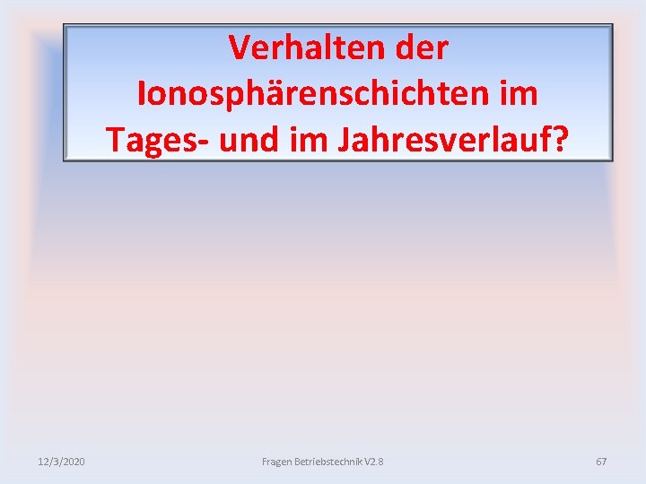 Verhalten der Ionosphärenschichten im Tages und im Jahresverlauf? 12/3/2020 Fragen Betriebstechnik V 2. 8