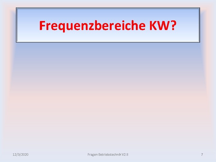 Frequenzbereiche KW? 12/3/2020 Fragen Betriebstechnik V 2. 8 7 