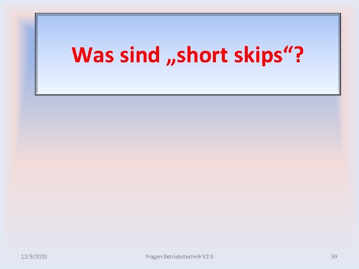 Was sind „short skips“? 12/3/2020 Fragen Betriebstechnik V 2. 8 99 