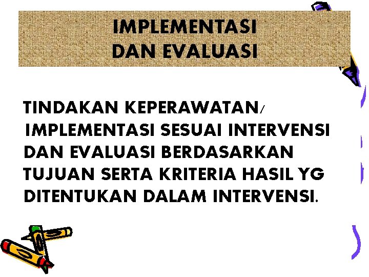 IMPLEMENTASI DAN EVALUASI TINDAKAN KEPERAWATAN/ IMPLEMENTASI SESUAI INTERVENSI DAN EVALUASI BERDASARKAN TUJUAN SERTA KRITERIA