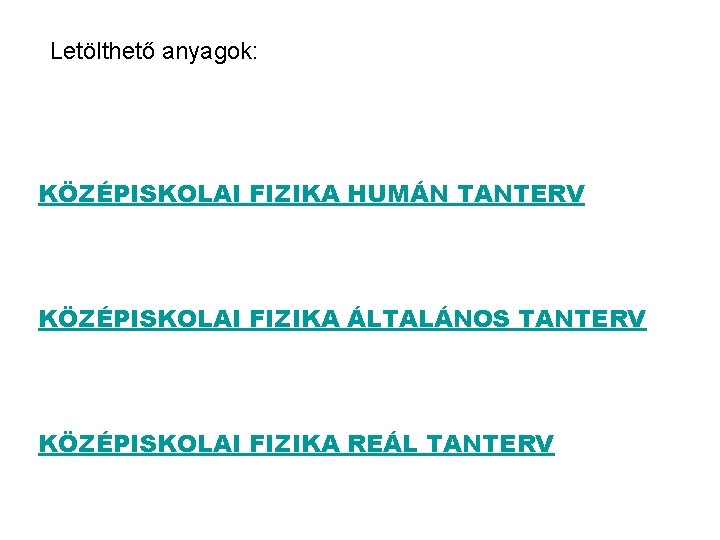 Letölthető anyagok: KÖZÉPISKOLAI FIZIKA HUMÁN TANTERV KÖZÉPISKOLAI FIZIKA ÁLTALÁNOS TANTERV KÖZÉPISKOLAI FIZIKA REÁL TANTERV Letölthető anyagok: KÖZÉPISKOLAI FIZIKA HUMÁN TANTERV KÖZÉPISKOLAI FIZIKA ÁLTALÁNOS TANTERV KÖZÉPISKOLAI FIZIKA REÁL TANTERV