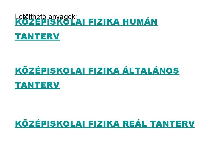 Letölthető anyagok: KÖZÉPISKOLAI FIZIKA HUMÁN TANTERV KÖZÉPISKOLAI FIZIKA ÁLTALÁNOS TANTERV KÖZÉPISKOLAI FIZIKA REÁL TANTERV Letölthető anyagok: KÖZÉPISKOLAI FIZIKA HUMÁN TANTERV KÖZÉPISKOLAI FIZIKA ÁLTALÁNOS TANTERV KÖZÉPISKOLAI FIZIKA REÁL TANTERV