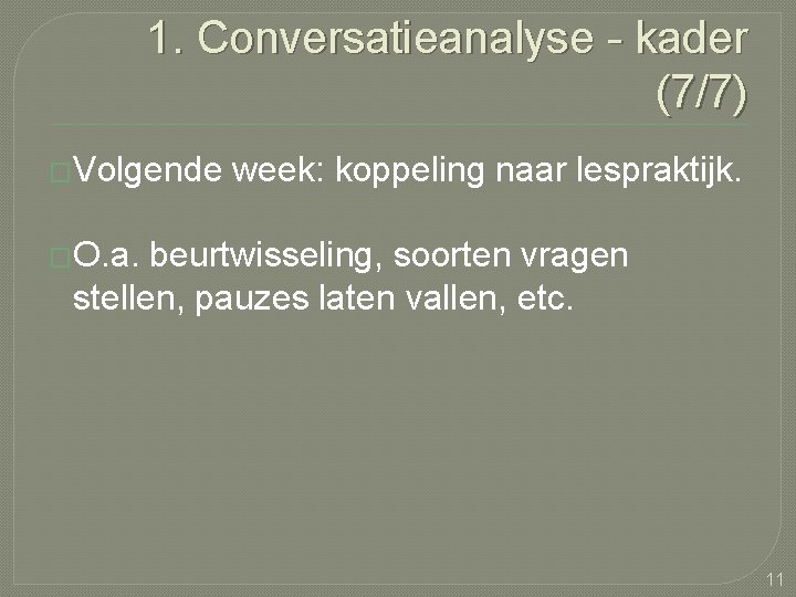 1. Conversatieanalyse - kader (7/7) �Volgende week: koppeling naar lespraktijk. �O. a. beurtwisseling, soorten