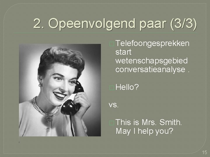 2. Opeenvolgend paar (3/3) � Telefoongesprekken start wetenschapsgebied conversatieanalyse. � Hello? vs. � This