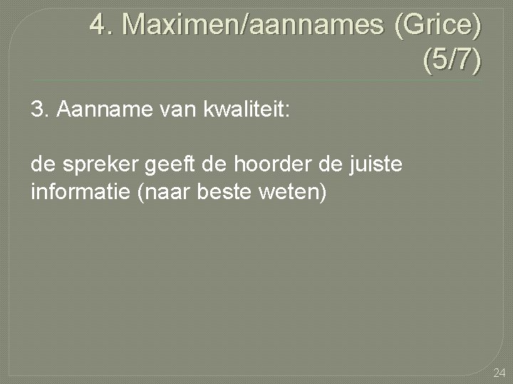 4. Maximen/aannames (Grice) (5/7) 3. Aanname van kwaliteit: de spreker geeft de hoorder de