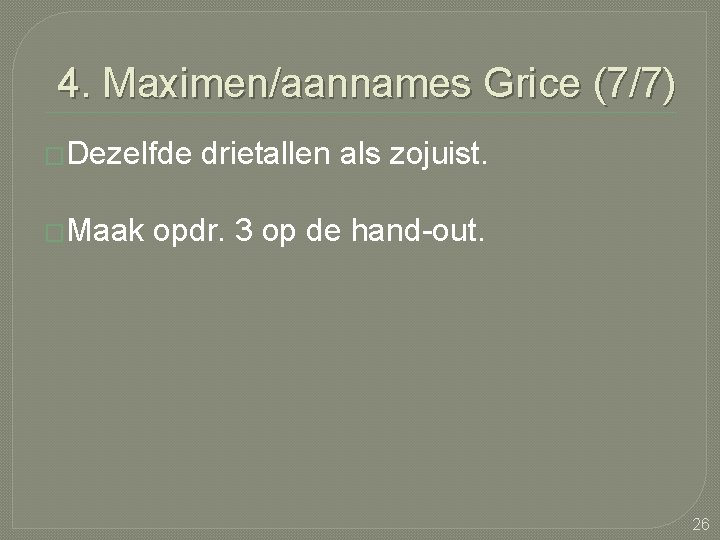 4. Maximen/aannames Grice (7/7) �Dezelfde �Maak drietallen als zojuist. opdr. 3 op de hand-out.