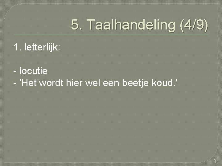 5. Taalhandeling (4/9) 1. letterlijk: - locutie - 'Het wordt hier wel een beetje