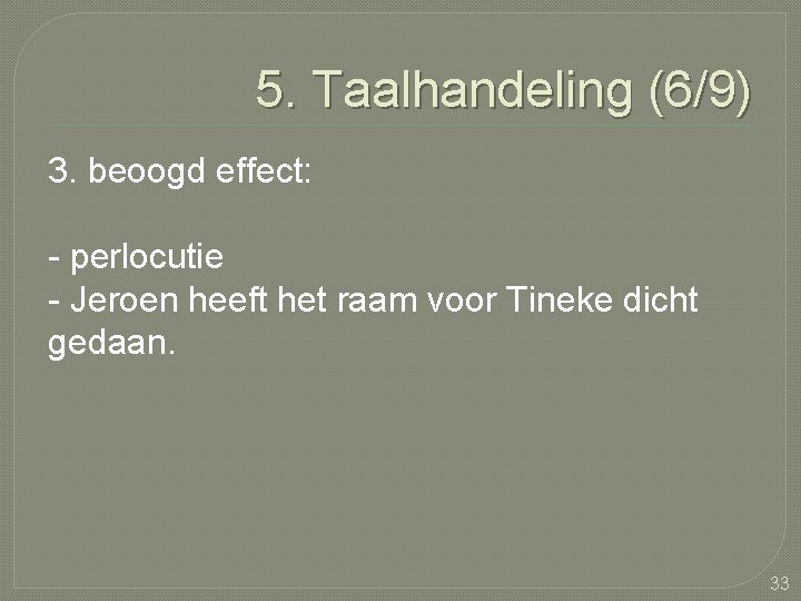 5. Taalhandeling (6/9) 3. beoogd effect: - perlocutie - Jeroen heeft het raam voor