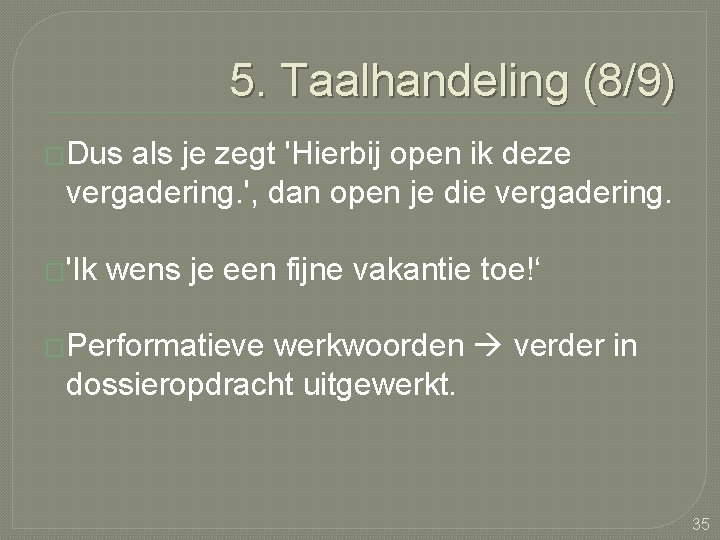 5. Taalhandeling (8/9) �Dus als je zegt 'Hierbij open ik deze vergadering. ', dan