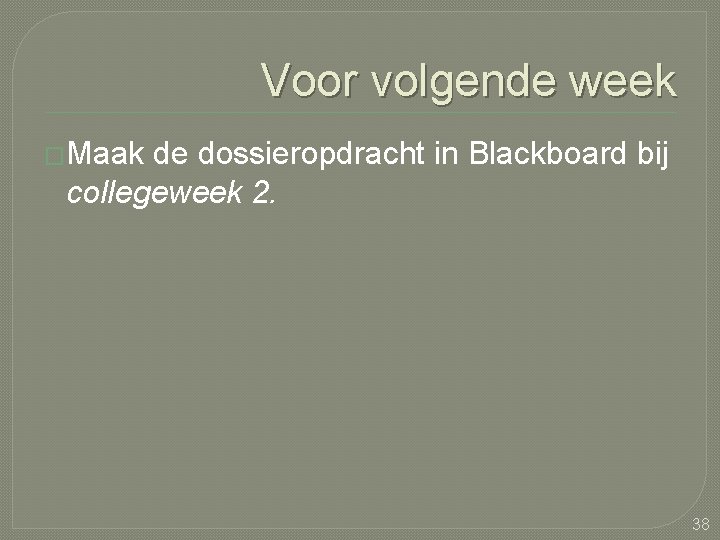 Voor volgende week �Maak de dossieropdracht in Blackboard bij collegeweek 2. 38 