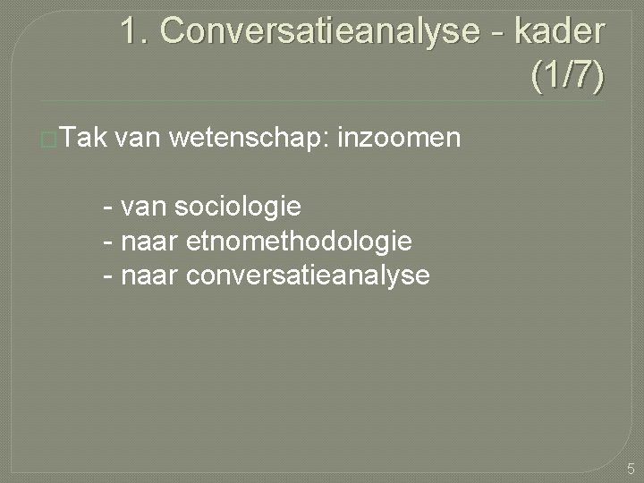 1. Conversatieanalyse - kader (1/7) �Tak van wetenschap: inzoomen - van sociologie - naar