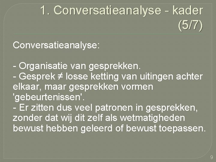 1. Conversatieanalyse - kader (5/7) Conversatieanalyse: - Organisatie van gesprekken. - Gesprek ≠ losse