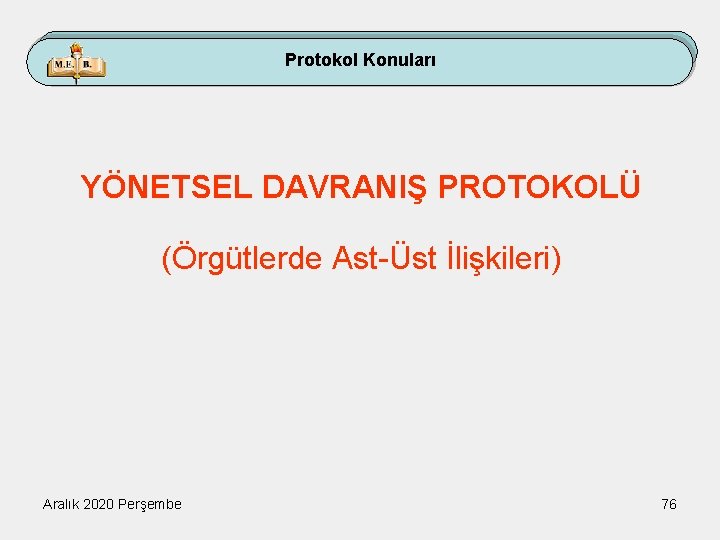 Protokol Konuları YÖNETSEL DAVRANIŞ PROTOKOLÜ (Örgütlerde Ast-Üst İlişkileri) Aralık 2020 Perşembe 76 