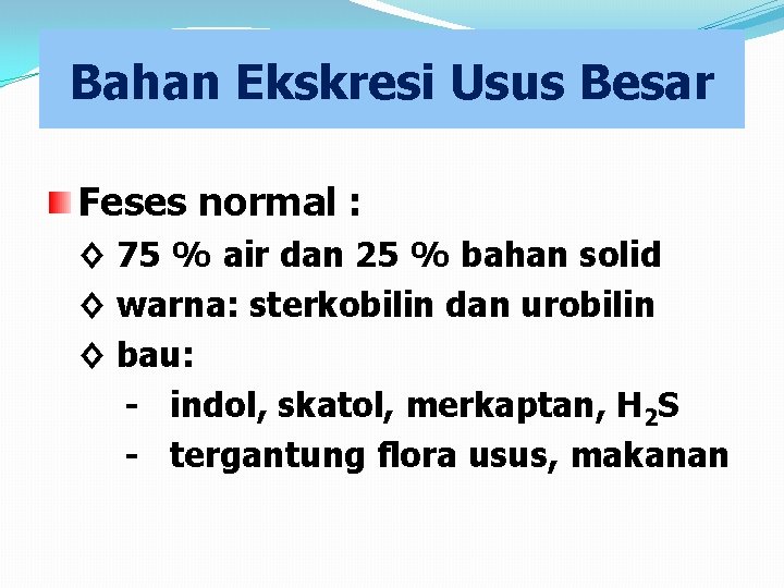 Bahan Ekskresi Usus Besar Feses normal : ◊ 75 % air dan 25 %