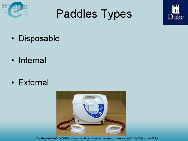 Paddles Types • Disposable • Internal • External Yury Masloboev (2007), Defibrillator, [photograph]. Retrieved