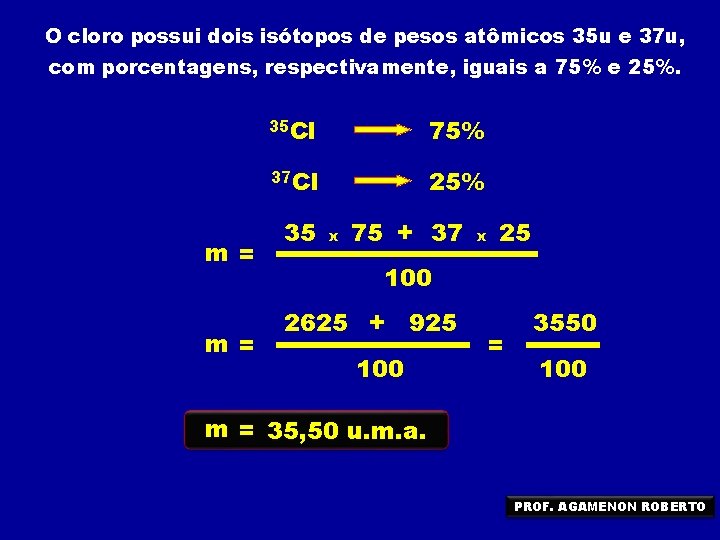 O cloro possui dois isótopos de pesos atômicos 35 u e 37 u, com