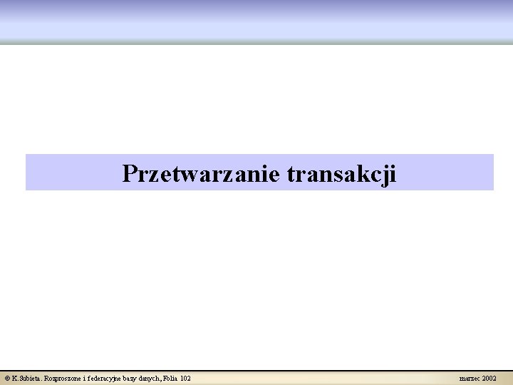 Przetwarzanie transakcji © K. Subieta. Rozproszone i federacyjne bazy danych, Folia 102 marzec 2002