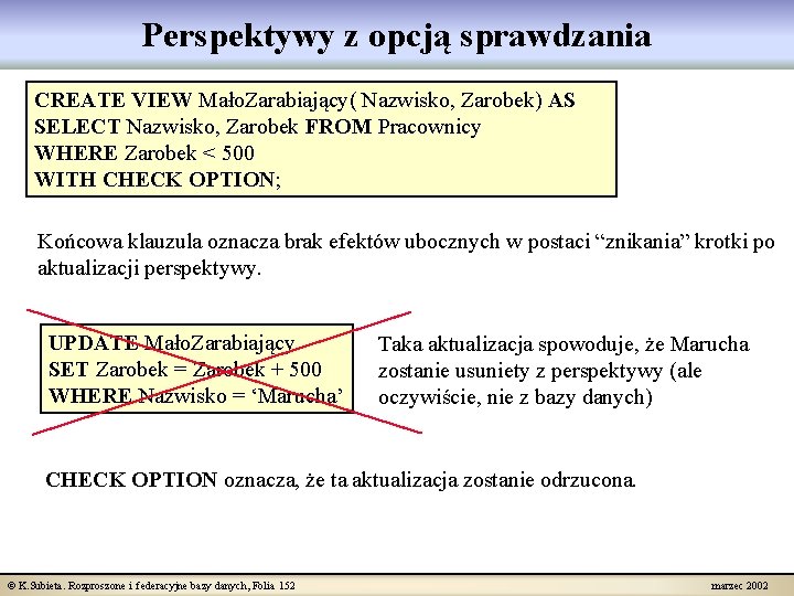 Perspektywy z opcją sprawdzania CREATE VIEW Mało. Zarabiający( Nazwisko, Zarobek) AS SELECT Nazwisko, Zarobek