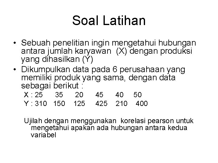 Soal Latihan • Sebuah penelitian ingin mengetahui hubungan antara jumlah karyawan (X) dengan produksi