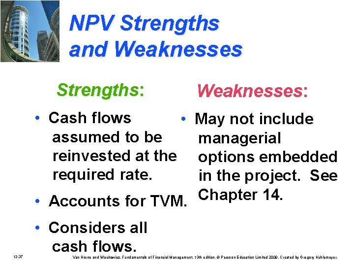 NPV Strengths and Weaknesses Strengths: Weaknesses: • Cash flows • assumed to be reinvested