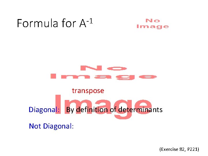 Formula for A-1 • transpose Diagonal: By definition of determinants Not Diagonal: (Exercise 82,