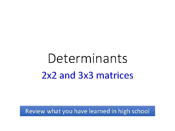 Determinants 2 x 2 and 3 x 3 matrices Review what you have learned