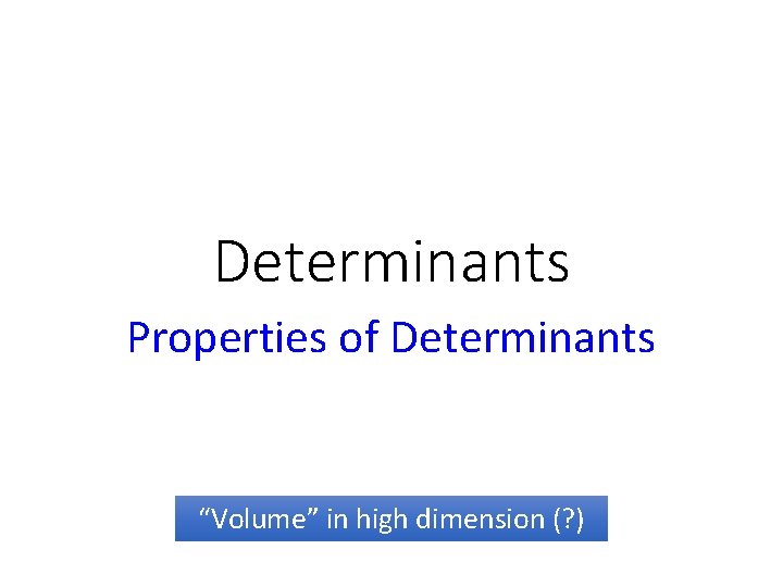 Determinants Properties of Determinants “Volume” in high dimension (? ) 