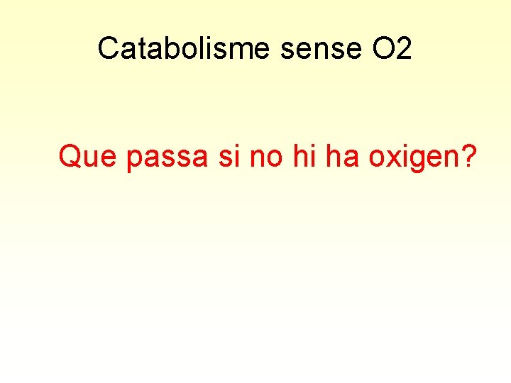 Catabolisme sense O 2 Que passa si no hi ha oxigen? 