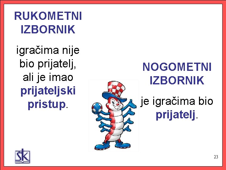 RUKOMETNI IZBORNIK igračima nije bio prijatelj, ali je imao prijateljski pristup. NOGOMETNI IZBORNIK je