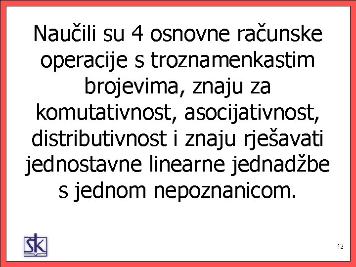 Naučili su 4 osnovne računske operacije s troznamenkastim brojevima, znaju za komutativnost, asocijativnost, distributivnost