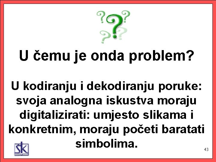 U čemu je onda problem? U kodiranju i dekodiranju poruke: svoja analogna iskustva moraju