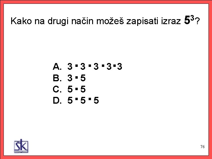 Kako na drugi način možeš zapisati izraz 53? . . A. 3 3 3.