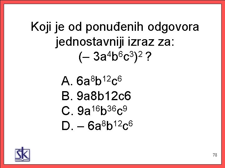 Koji je od ponuđenih odgovora jednostavniji izraz za: (– 3 a 4 b 6