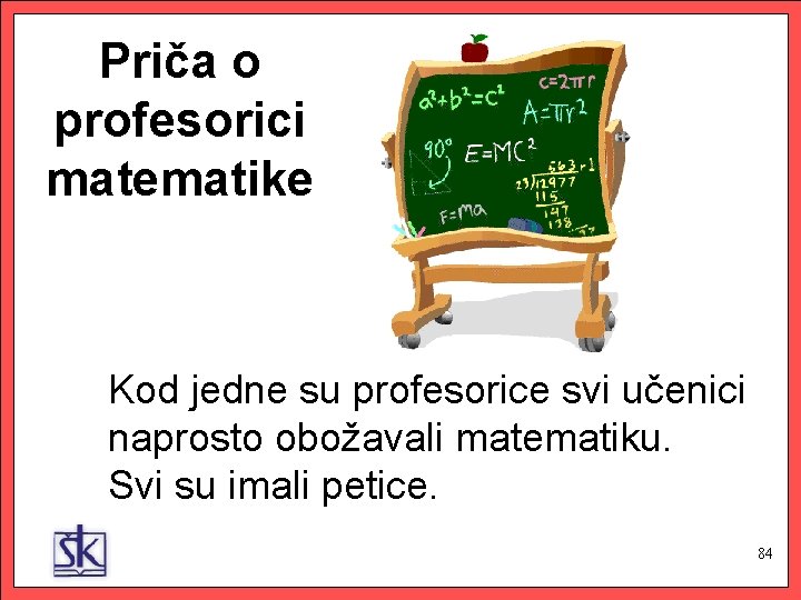 Priča o profesorici matematike Kod jedne su profesorice svi učenici naprosto obožavali matematiku. Svi