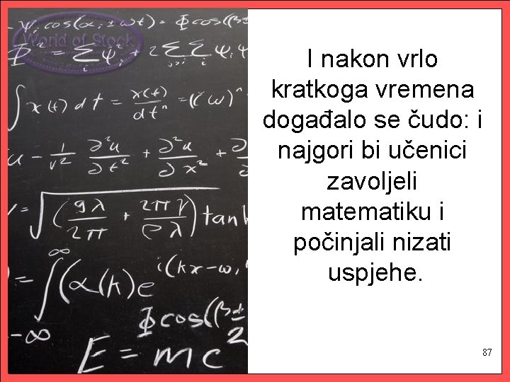 I nakon vrlo kratkoga vremena događalo se čudo: i najgori bi učenici zavoljeli matematiku