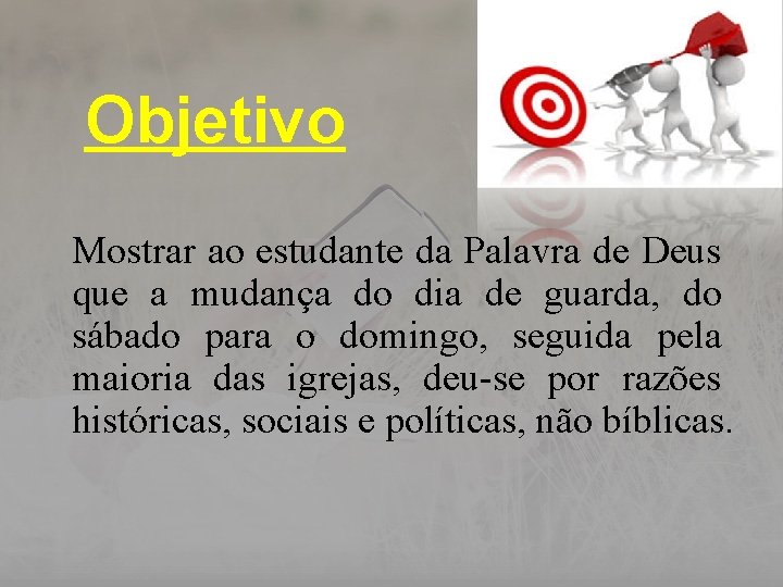 Objetivo Mostrar ao estudante da Palavra de Deus que a mudança do dia de